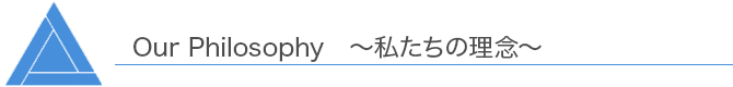 Our Philosophy 私たちの理念